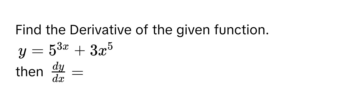 Find the Derivative of the given function.
y = 5^(3x) + 3x^(5
then fracdy)dx =