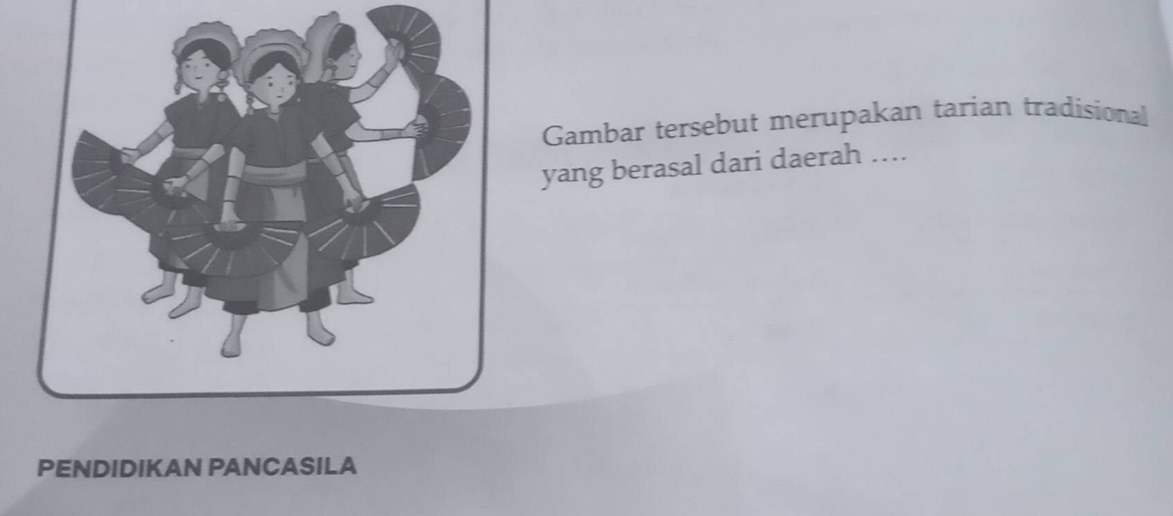 Gambar tersebut merupakan tarian tradisional 
yang berasal dari daerah …. 
PENDIDIKAN PANCASILA