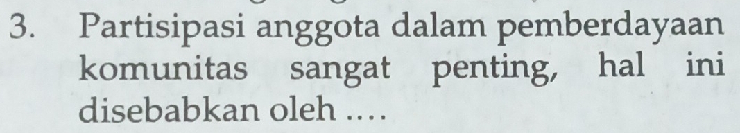 Partisipasi anggota dalam pemberdayaan 
komunitas sangat penting, hal ini 
disebabkan oleh ..