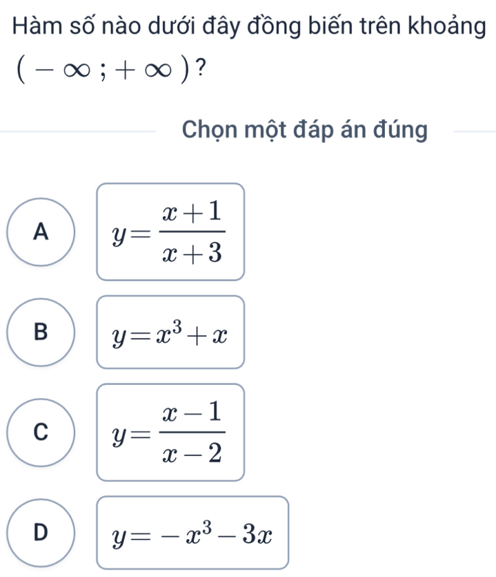 Hàm số nào dưới đây đồng biến trên khoảng
(-∈fty ;+∈fty ) ?
Chọn một đáp án đúng
A y= (x+1)/x+3 
B y=x^3+x
C y= (x-1)/x-2 
D y=-x^3-3x