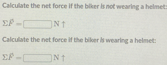 Calculate the net force if the biker is not wearing a helmet:
sumlimits vector F=□ N
Calculate the net force if the biker /s wearing a helmet:
sumlimits vector F=□ Nuparrow