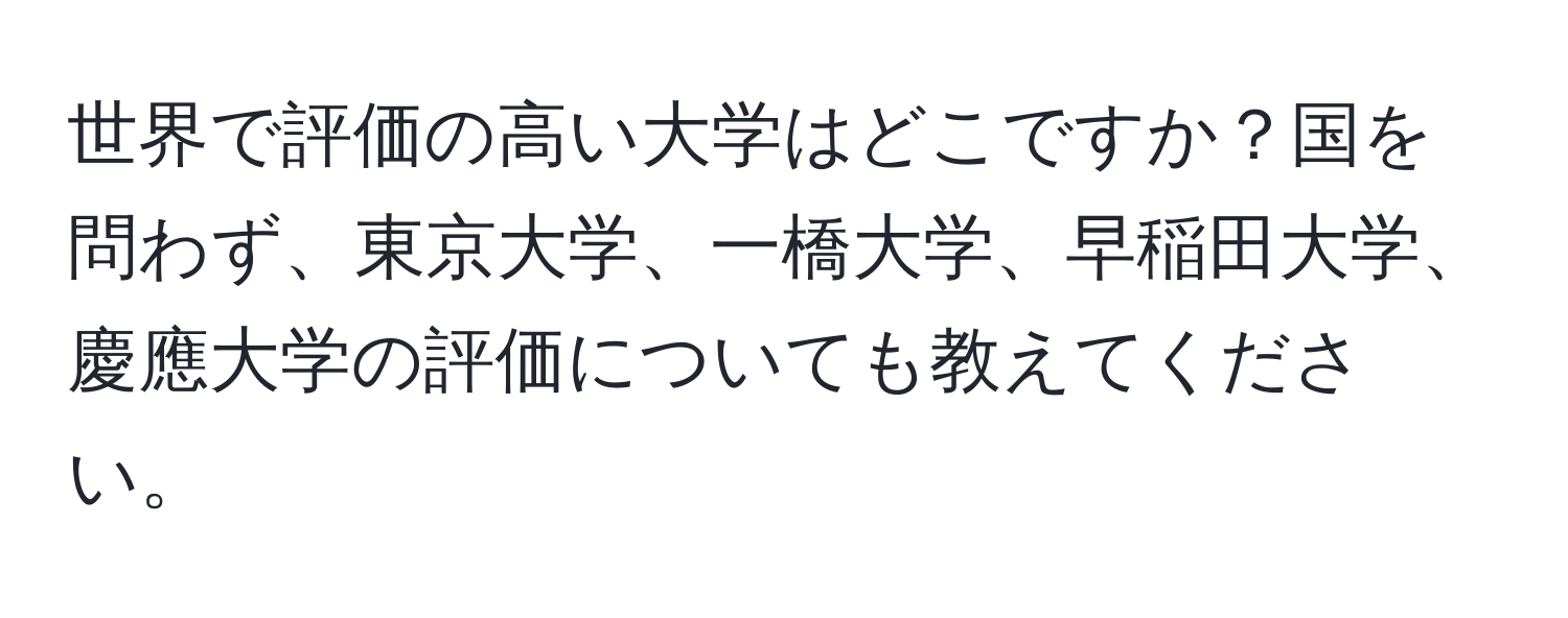 世界で評価の高い大学はどこですか？国を問わず、東京大学、一橋大学、早稲田大学、慶應大学の評価についても教えてください。