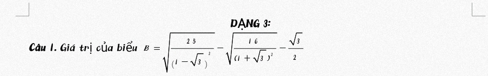 DANG 3: 
Câu 1. Giá trị của biểu B=sqrt(frac 25)(1-sqrt(3))^2-sqrt(frac 16)(1+sqrt(3))^2- sqrt(3)/2 