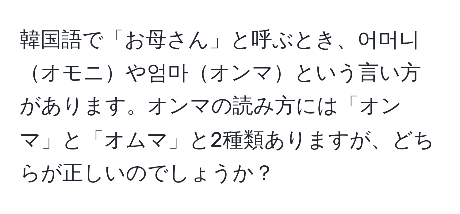 韓国語で「お母さん」と呼ぶとき、어머니オモニや엄마オンマという言い方があります。オンマの読み方には「オンマ」と「オムマ」と2種類ありますが、どちらが正しいのでしょうか？