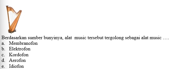 Berdasarkan sumber bunyinya, alat music tersebut tergolong sebagai alat music …...
a. Membranofon
b. Elektrofon
c. Kordofon
d. Aerofon
e. Idiofon