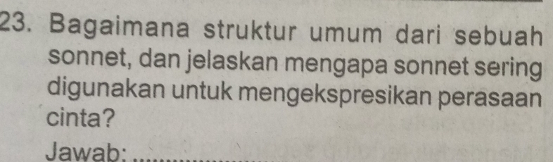 Bagaimana struktur umum dari sebuah 
sonnet, dan jelaskan mengapa sonnet sering 
digunakan untuk mengekspresikan perasaan 
cinta? 
Jawab: