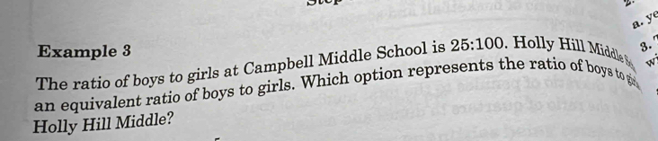 y°
Example 3 3. 
The ratio of boys to girls at Campbell Middle School is 25:100. Holly Hill Middle 8 
an equivalent ratio of boys to girls. Which option represents the ratio of boys to gr w 
Holly Hill Middle?