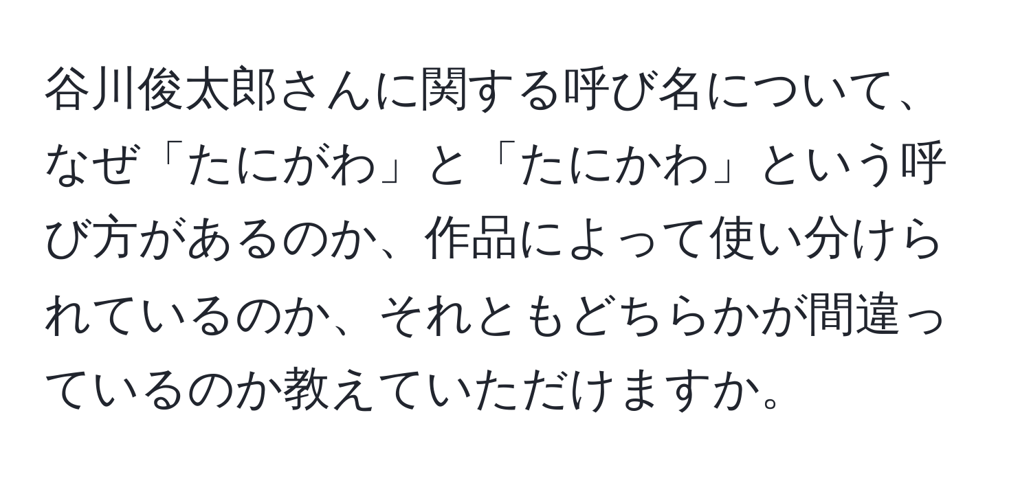 谷川俊太郎さんに関する呼び名について、なぜ「たにがわ」と「たにかわ」という呼び方があるのか、作品によって使い分けられているのか、それともどちらかが間違っているのか教えていただけますか。