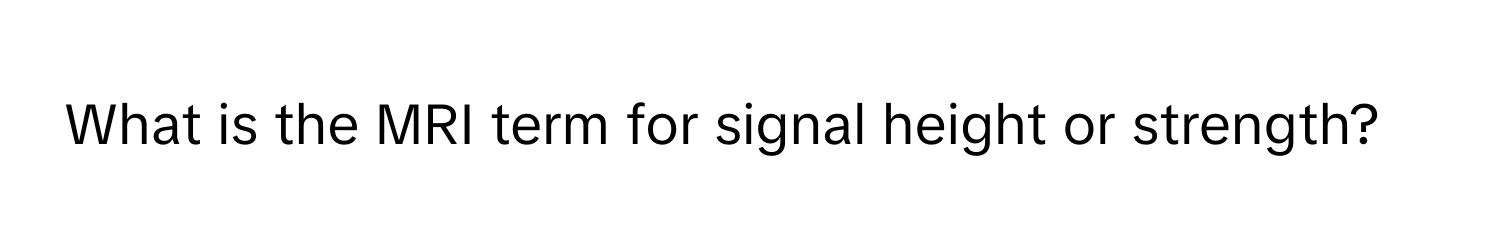 What is the MRI term for signal height or strength?