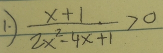 )  (x+1)/2x^2-4x+1 >0