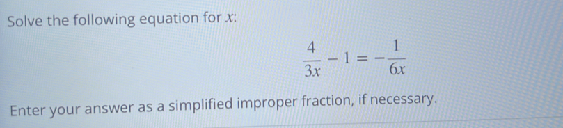 Solve the following equation for x :
 4/3x -1=- 1/6x 
Enter your answer as a simplified improper fraction, if necessary.