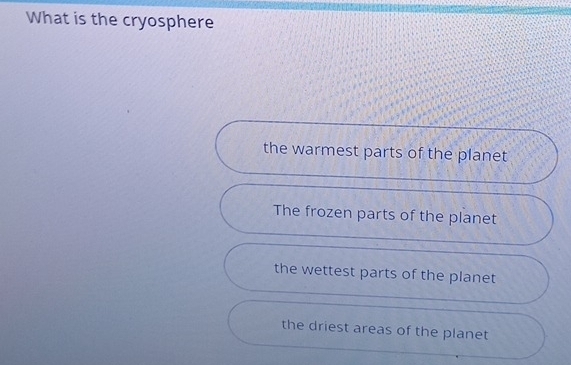 What is the cryosphere
the warmest parts of the planet
The frozen parts of the planet
the wettest parts of the planet
the driest areas of the planet