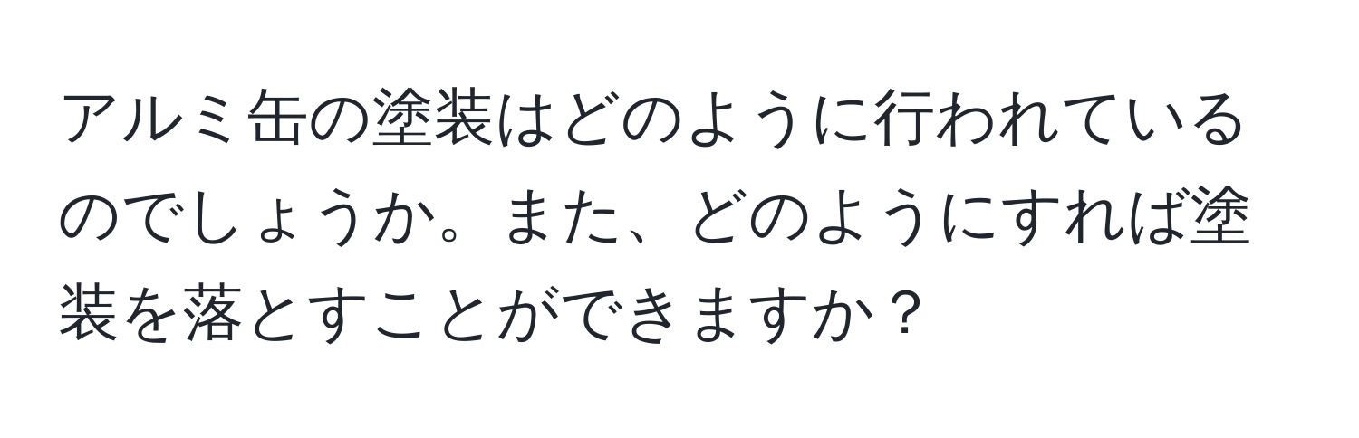 アルミ缶の塗装はどのように行われているのでしょうか。また、どのようにすれば塗装を落とすことができますか？