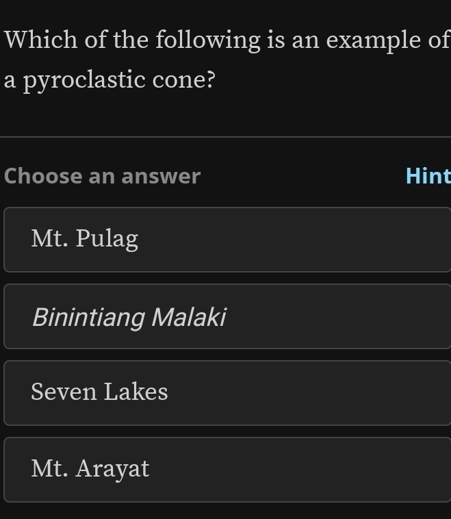 Which of the following is an example of
a pyroclastic cone?
Choose an answer Hint
Mt. Pulag
Binintiang Malaki
Seven Lakes
Mt. Arayat