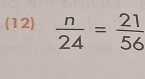 (12)  n/24 = 21/56 