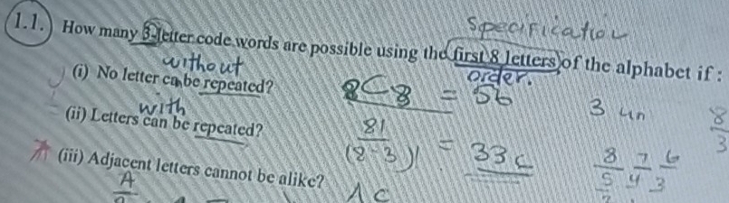 1.1.) How many 3 letter code words are possible using the first 8 letters of the alphabet if : 
(i) No letter ca be repeated? 
(ii) Letters can be repeated? 
(iii) Adjacent letters cannot be alike?