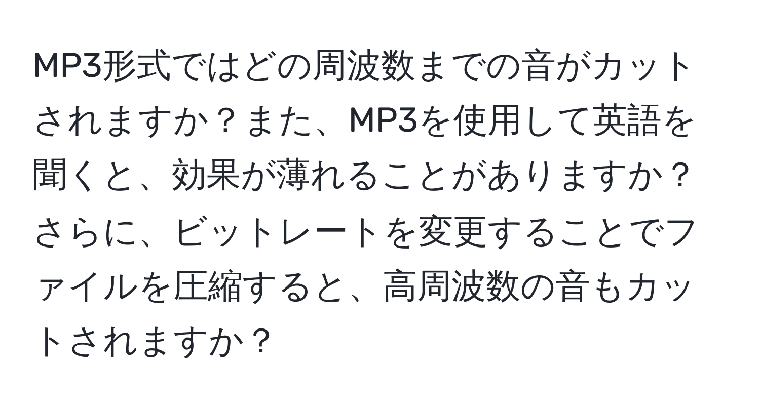 MP3形式ではどの周波数までの音がカットされますか？また、MP3を使用して英語を聞くと、効果が薄れることがありますか？さらに、ビットレートを変更することでファイルを圧縮すると、高周波数の音もカットされますか？