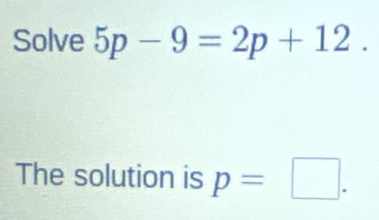 Solve 5p-9=2p+12. 
The solution is p=□.