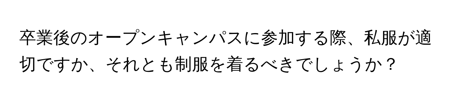 卒業後のオープンキャンパスに参加する際、私服が適切ですか、それとも制服を着るべきでしょうか？