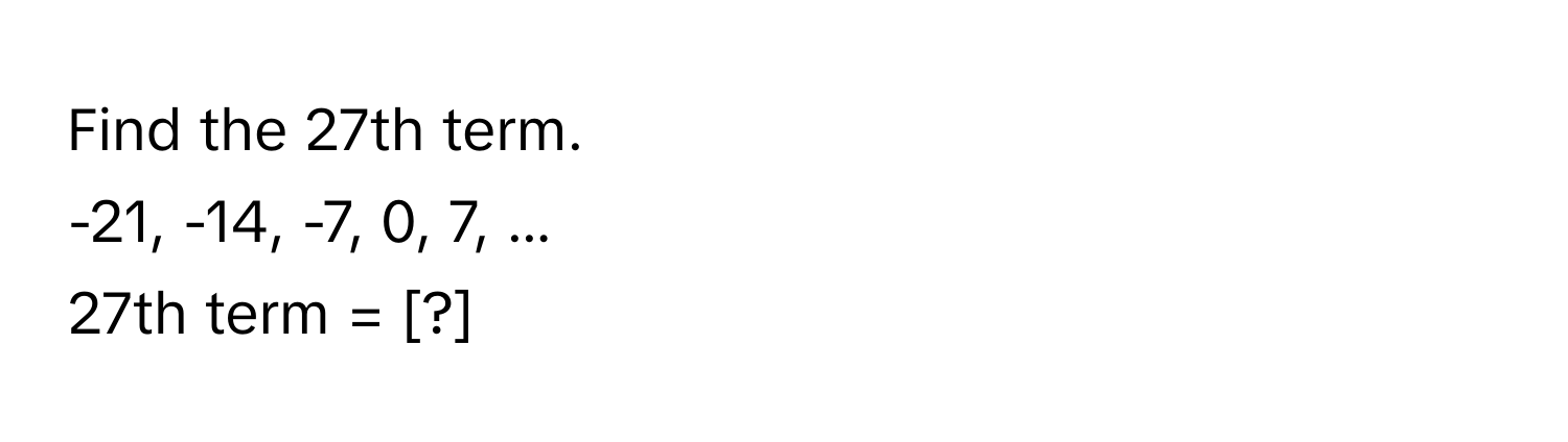 Find the 27th term. 
-21, -14, -7, 0, 7, ...
27th term = [?]