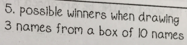 possible winners when drawing
3 names from a box of 10 names