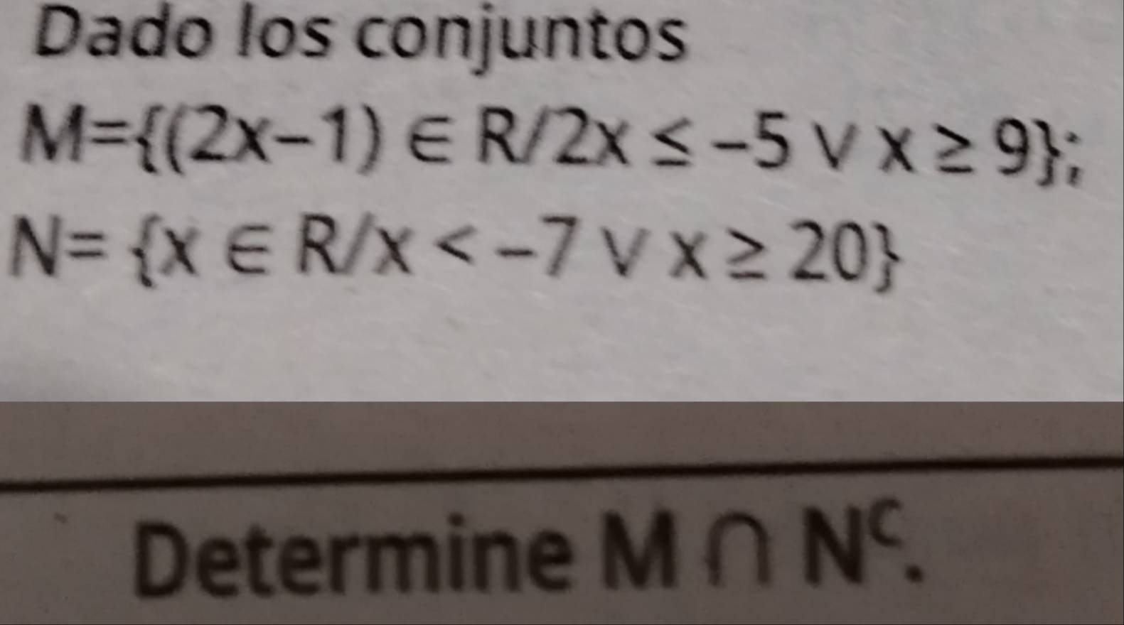 Dado los conjuntos
M= (2x-1)∈ R/2x≤ -5vee x≥ 9;
N= x∈ R/x
Determine M∩ N^c.