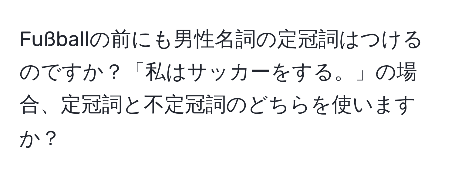 Fußballの前にも男性名詞の定冠詞はつけるのですか？「私はサッカーをする。」の場合、定冠詞と不定冠詞のどちらを使いますか？