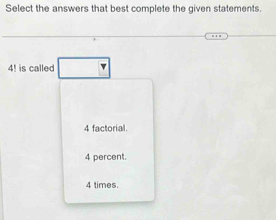 Select the answers that best complete the given statements.
4! is called
4 factorial.
4 percent.
4 times.