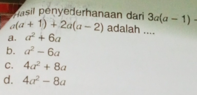 Hasil pényederhanaan dari 3a(a-1)-
a(a+1)+2a(a-2) adalah ....
a. a^2+6a
b. a^2-6a
C. 4a^2+8a
d. 4a^2-8a