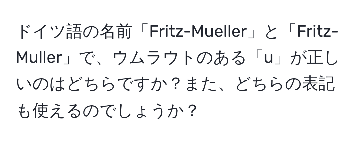 ドイツ語の名前「Fritz-Mueller」と「Fritz-Muller」で、ウムラウトのある「u」が正しいのはどちらですか？また、どちらの表記も使えるのでしょうか？