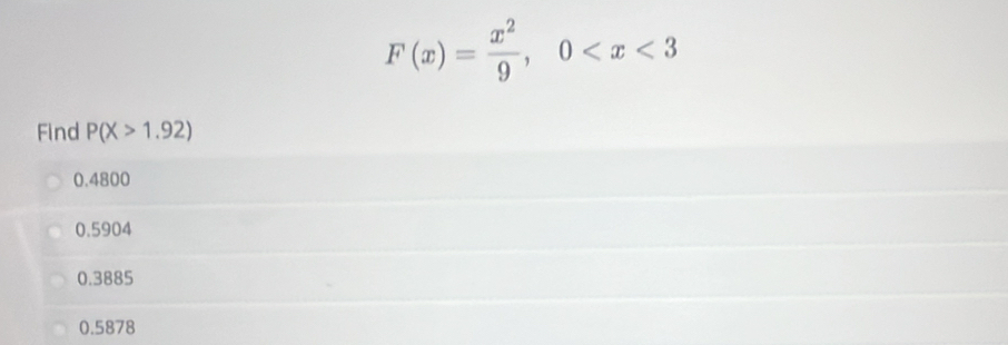 F(x)= x^2/9 , 0
Find P(X>1.92)
0.4800
0.5904
0.3885
0.5878