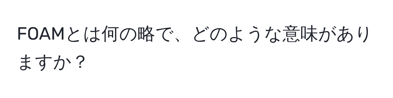 FOAMとは何の略で、どのような意味がありますか？