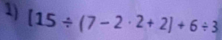 [15/ (7-2· 2+2]+6/ 3