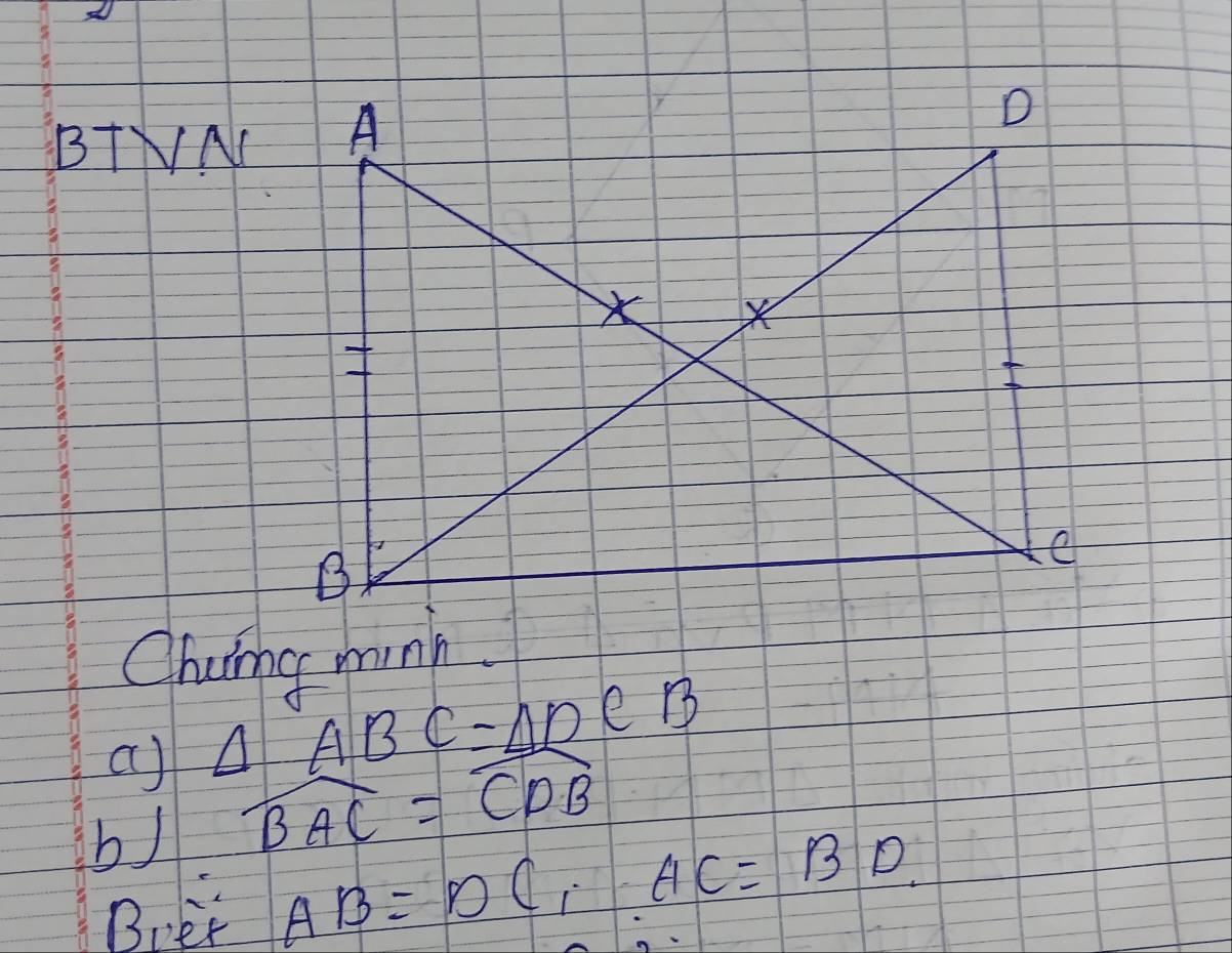 BTNA 
Chaing munh. 
a) △ ABC=△ DCB
b) widehat BAC=widehat CDB
Bpet AB=DC_1, AC=BD.