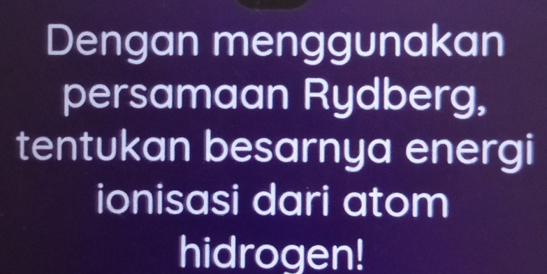 Dengan menggunakan 
persamaan Rydberg, 
tentukan besarnya energi 
ionisasi dari atom 
hidrogen!