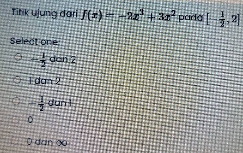 Titik ujung dari f(x)=-2x^3+3x^2 pada [- 1/2 ,2]
Select one:
- 1/2  dan 2
1 dan 2
- 1/2  dan 1
0
0 dan ∞