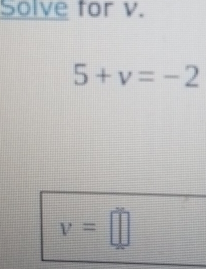 Solve for v.
5+v=-2
v=□