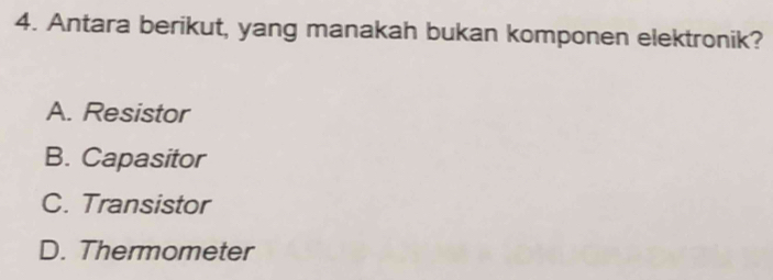 Antara berikut, yang manakah bukan komponen elektronik?
A. Resistor
B. Capasitor
C. Transistor
D. Thermometer