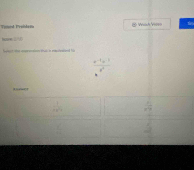 Timed Problem Watch Video Seo
Bcpire:21D
Select the expression that is equivaient to
 (x^(-1)x^(-1))/y^3 
Answer
 1/xy^2x 
frac x_1x_2