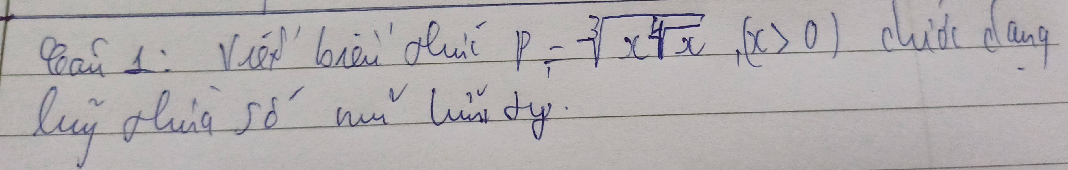 Baú 1: Ve bài duǐ p=sqrt[3](x^(4sqrt x)), (x>0) chide dang 
luy dluig so wa luh dy?