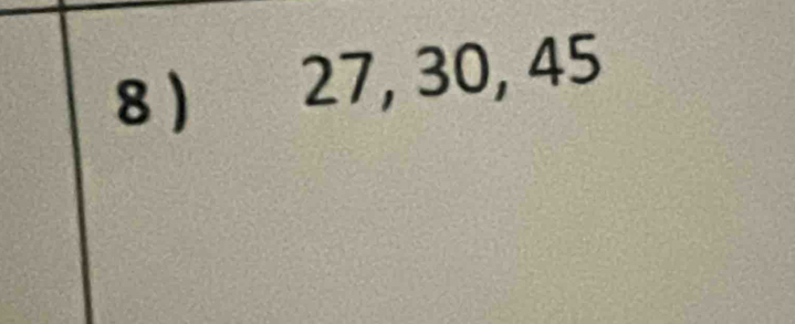 8 ) 27, 30, 45