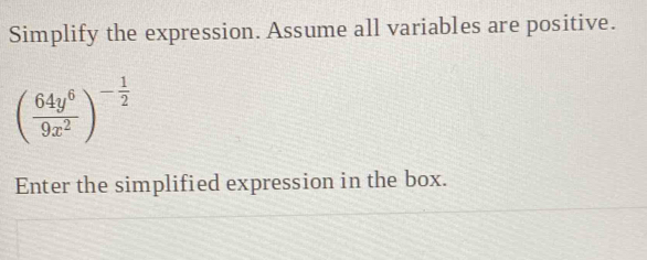 Simplify the expression. Assume all variables are positive.
( 64y^6/9x^2 )^- 1/2 
Enter the simplified expression in the box.