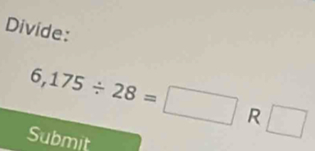 Divide:
6,175/ 28=□ R □ 
Submit