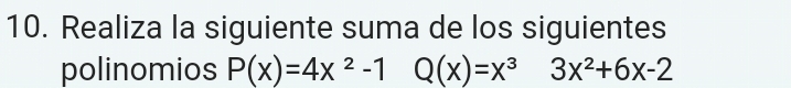 Realiza la siguiente suma de los siguientes 
polinomios P(x)=4x^2-1Q(x)=x^3 3x^2+6x-2