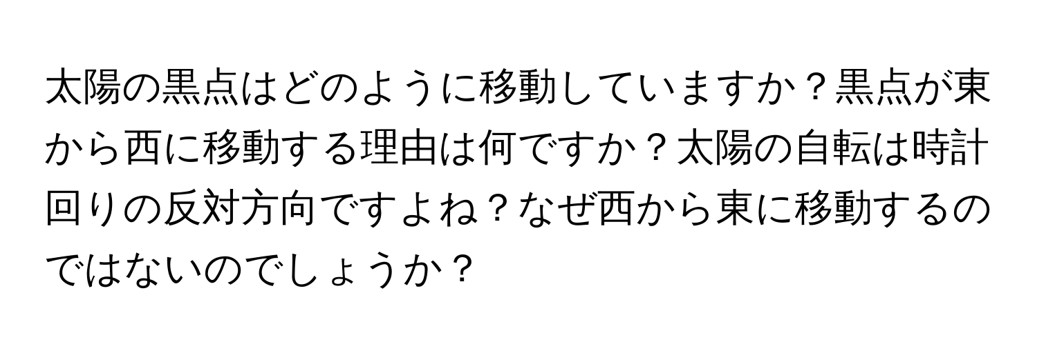 太陽の黒点はどのように移動していますか？黒点が東から西に移動する理由は何ですか？太陽の自転は時計回りの反対方向ですよね？なぜ西から東に移動するのではないのでしょうか？