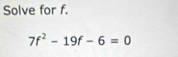 Solve for f.
7f^2-19f-6=0