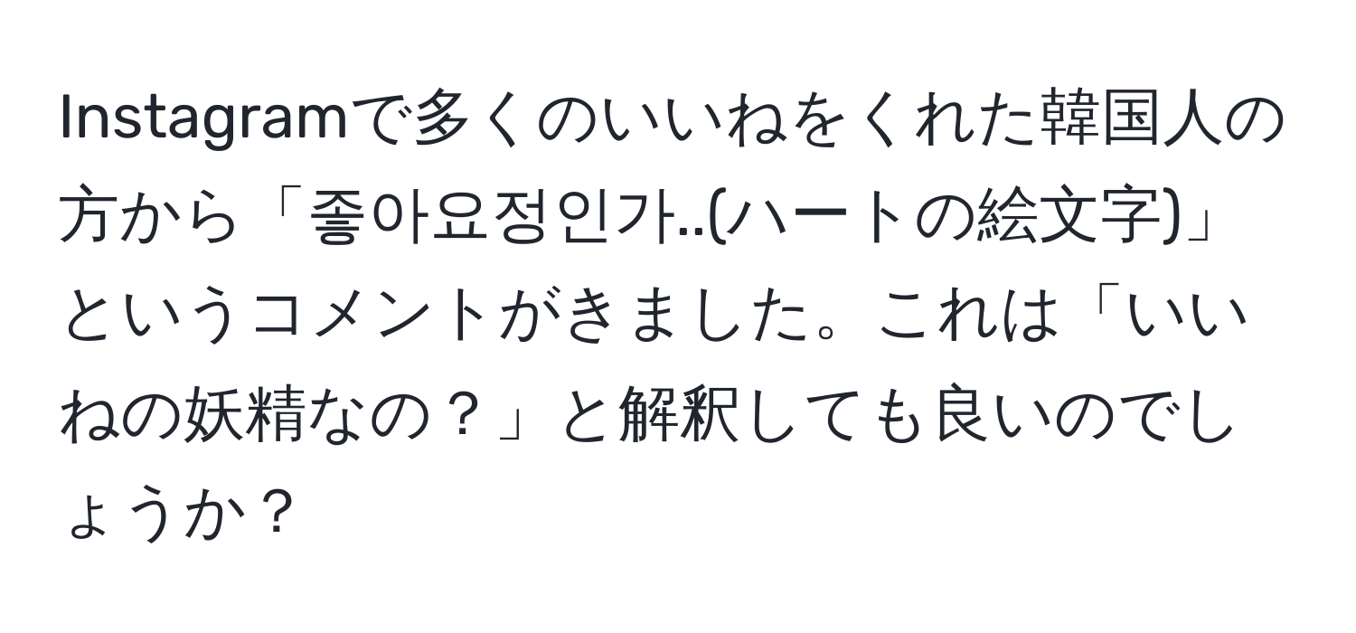 Instagramで多くのいいねをくれた韓国人の方から「좋아요정인가..(ハートの絵文字)」というコメントがきました。これは「いいねの妖精なの？」と解釈しても良いのでしょうか？