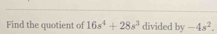 Find the quotient of 16s^4+28s^3 divided by -4s^2.