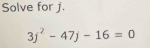 Solve for j.
3j^2-47j-16=0