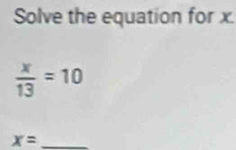 Solve the equation for x.
 x/13 =10
x= _